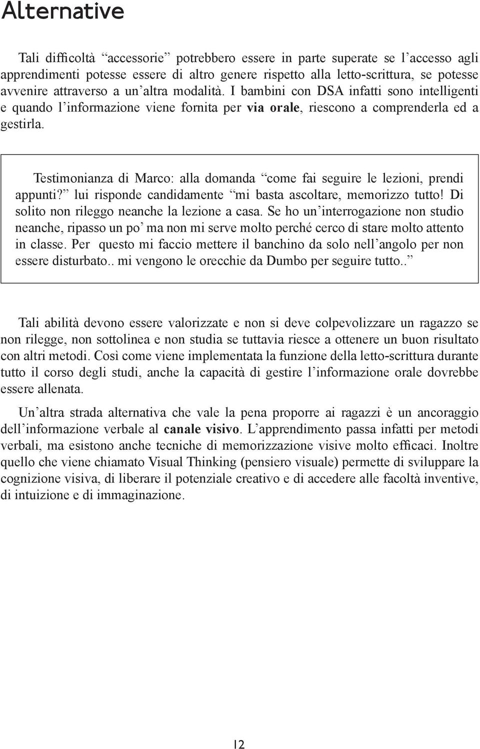 Testimonianza di Marco: alla domanda come fai seguire le lezioni, prendi appunti? lui risponde candidamente mi basta ascoltare, memorizzo tutto! Di solito non rileggo neanche la lezione a casa.