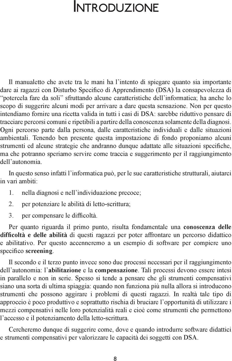 Non per questo intendiamo fornire una ricetta valida in tutti i casi di DSA: sarebbe riduttivo pensare di tracciare percorsi comuni e ripetibili a partire della conoscenza solamente della diagnosi.