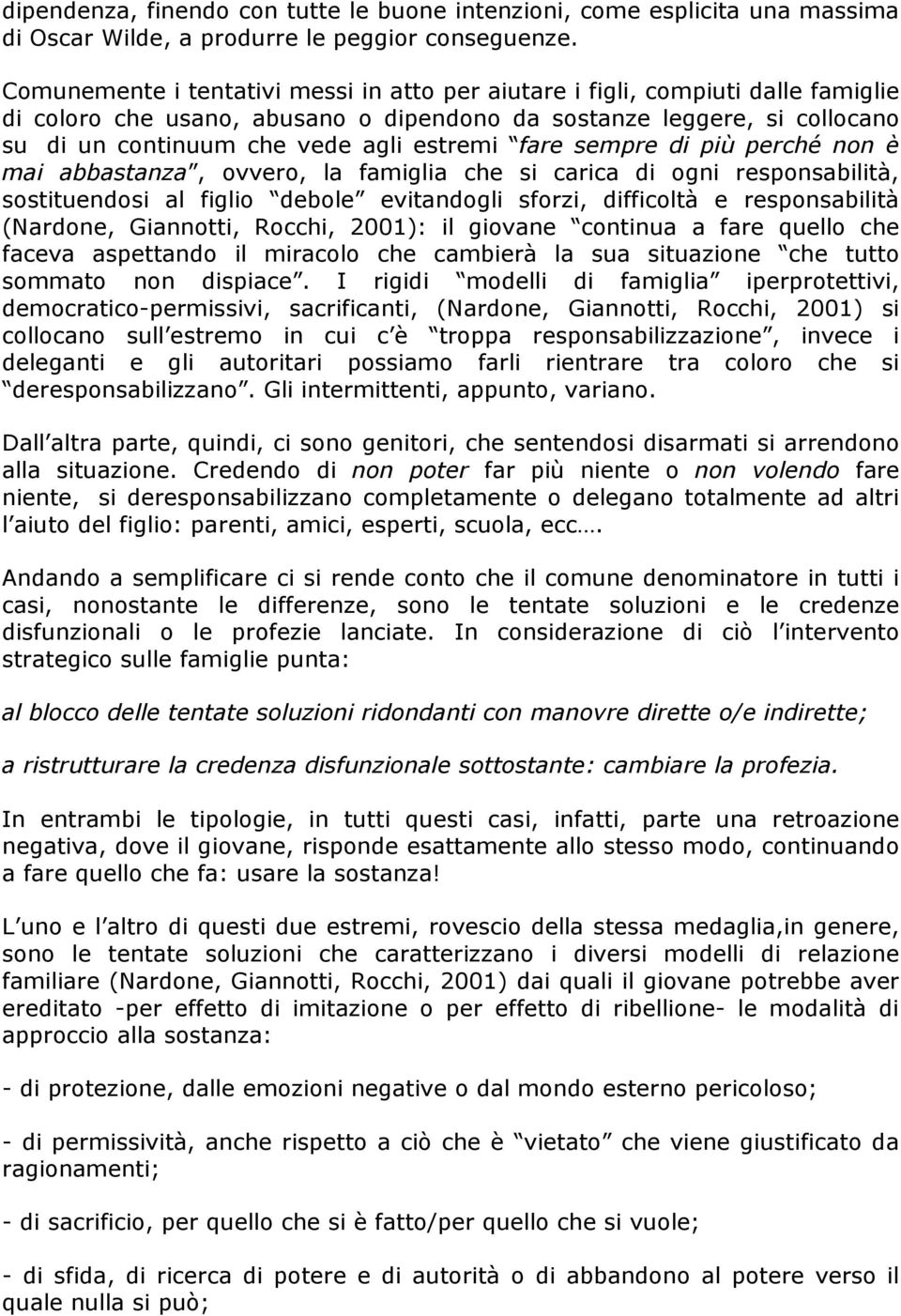 fare sempre di più perché non è mai abbastanza, ovvero, la famiglia che si carica di ogni responsabilità, sostituendosi al figlio debole evitandogli sforzi, difficoltà e responsabilità (Nardone,