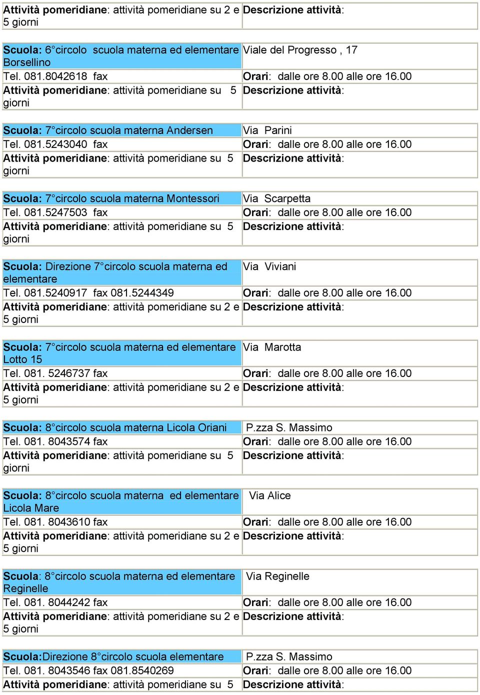 081.5240917 fax 081.5244349 dalle ore 8.00 alle ore 16.00 5 Scuola: 7 circolo scuola materna ed elementare Via Marotta Lotto 15 Tel. 081. 5246737 fax dalle ore 8.00 alle ore 16.00 5 Scuola: 8 circolo scuola materna Licola Oriani P.