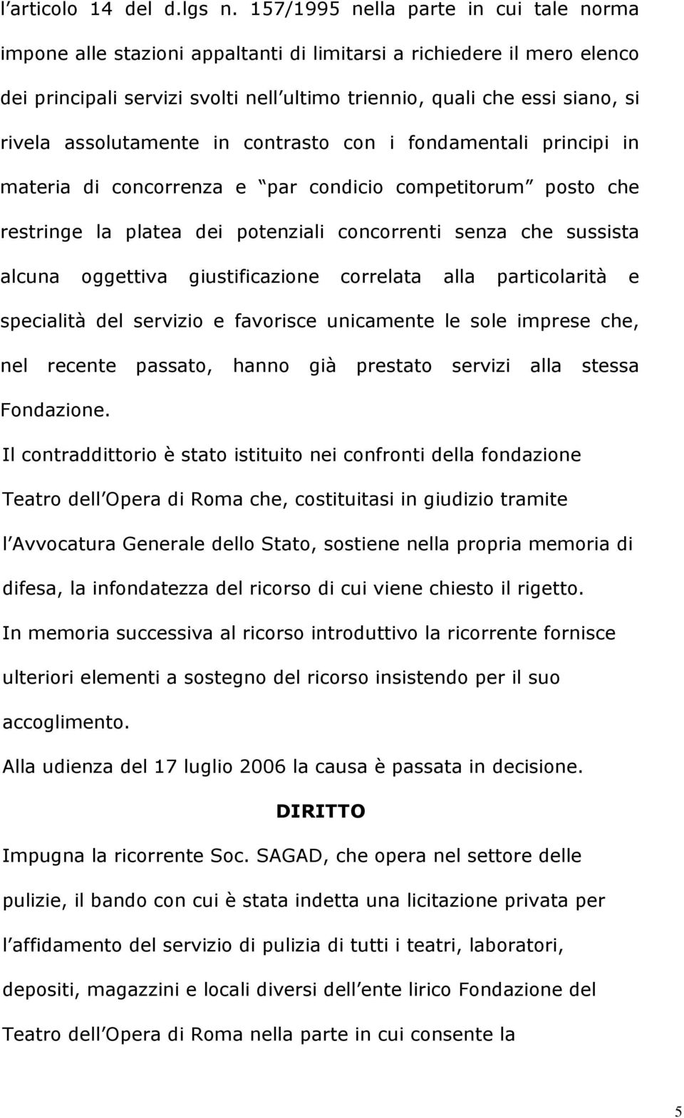 assolutamente in contrasto con i fondamentali principi in materia di concorrenza e par condicio competitorum posto che restringe la platea dei potenziali concorrenti senza che sussista alcuna