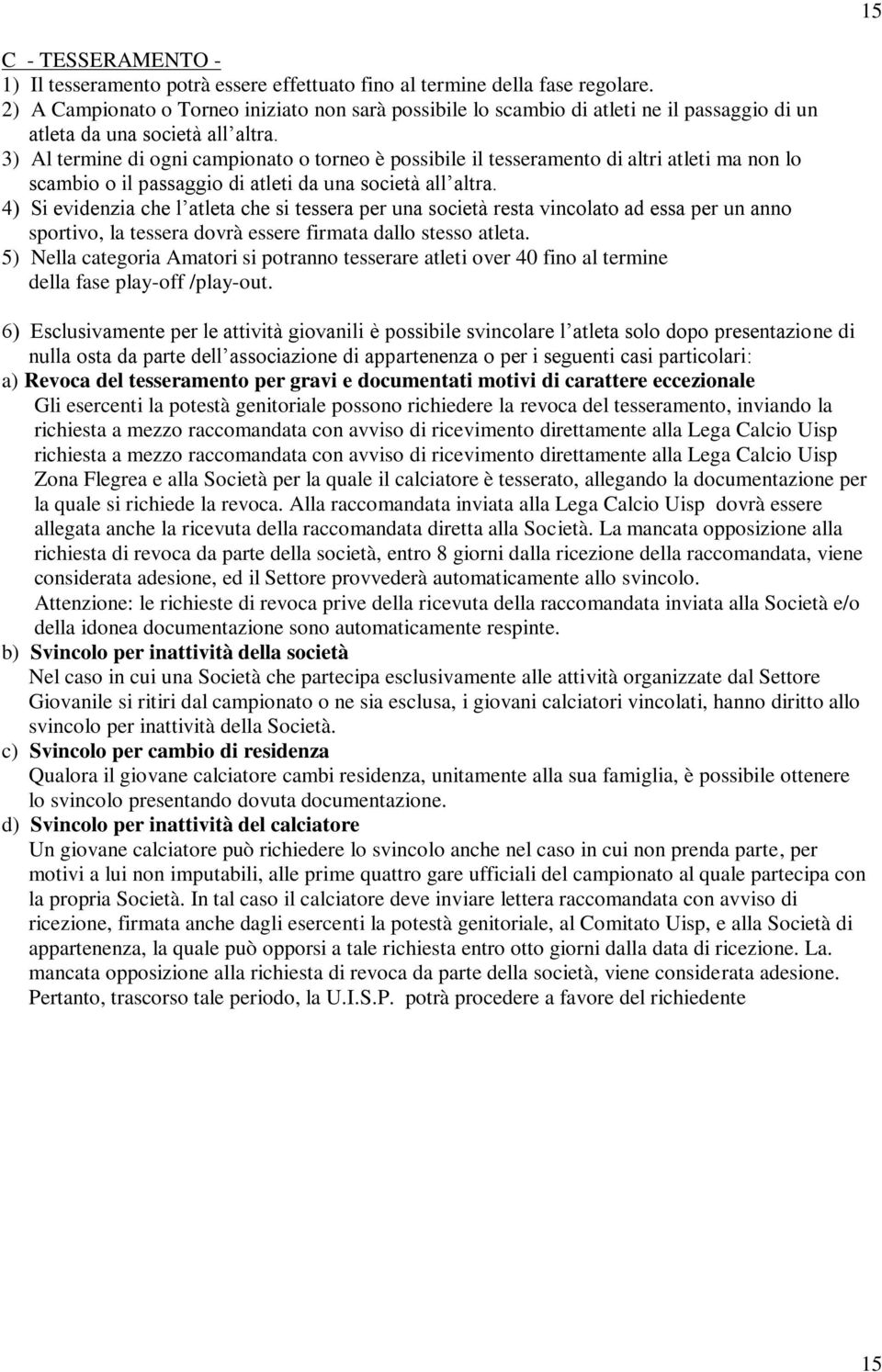 3) Al termine di ogni campionato o torneo è possibile il tesseramento di altri atleti ma non lo scambio o il passaggio di atleti da una società all altra.