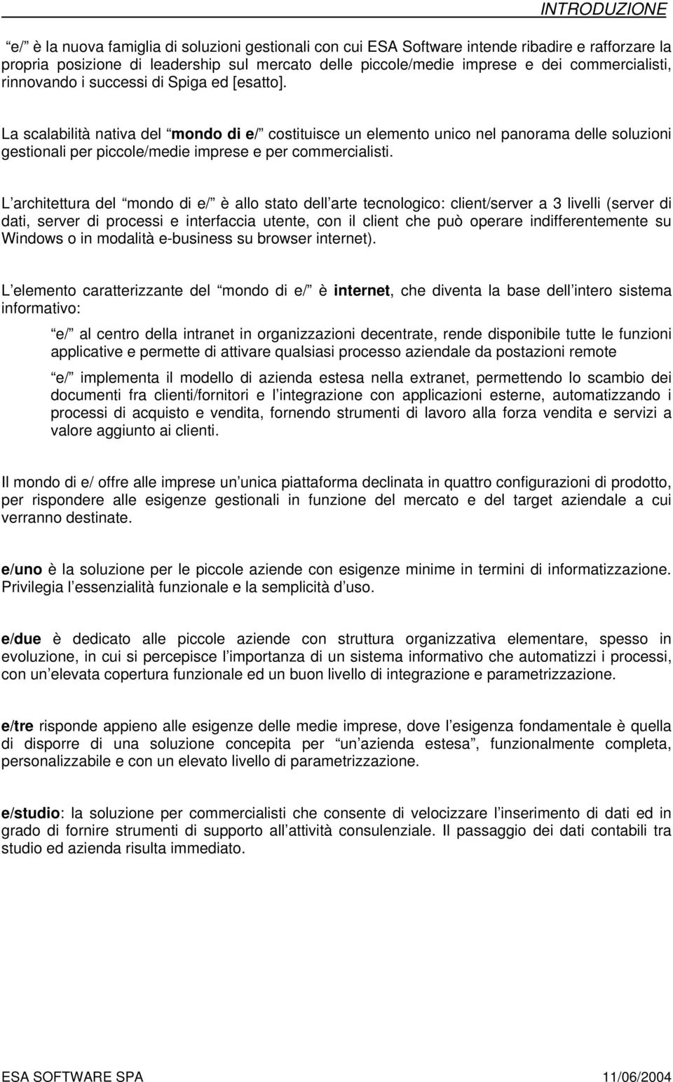 La scalabilità nativa del mondo di e/ costituisce un elemento unico nel panorama delle soluzioni gestionali per piccole/medie imprese e per commercialisti.