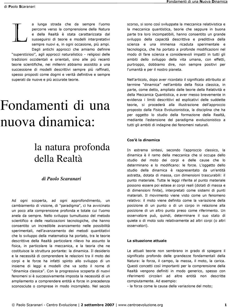 Dagli antichi approcci che amiamo definire superstiziosi, agli approcci naturalistico - religiosi delle tradizioni occidentali e orientali, sino alle più recenti teorie scientifiche, nei millenni