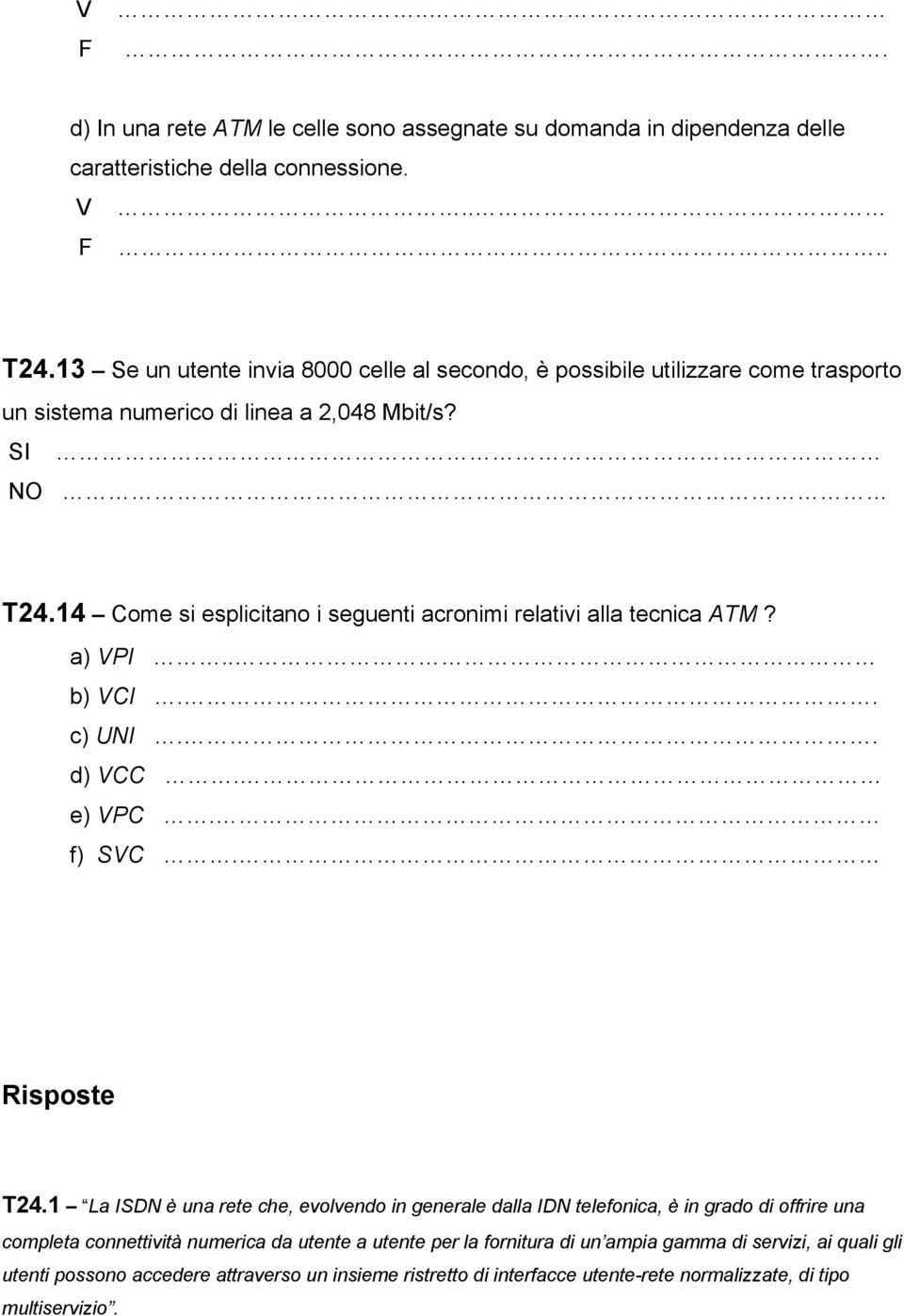 14 Come si esplicitano i seguenti acronimi relativi alla tecnica ATM? a) VPI.. b) VCI.. c) UNI.. d) VCC. e) VPC. f) SVC. Risposte T24.