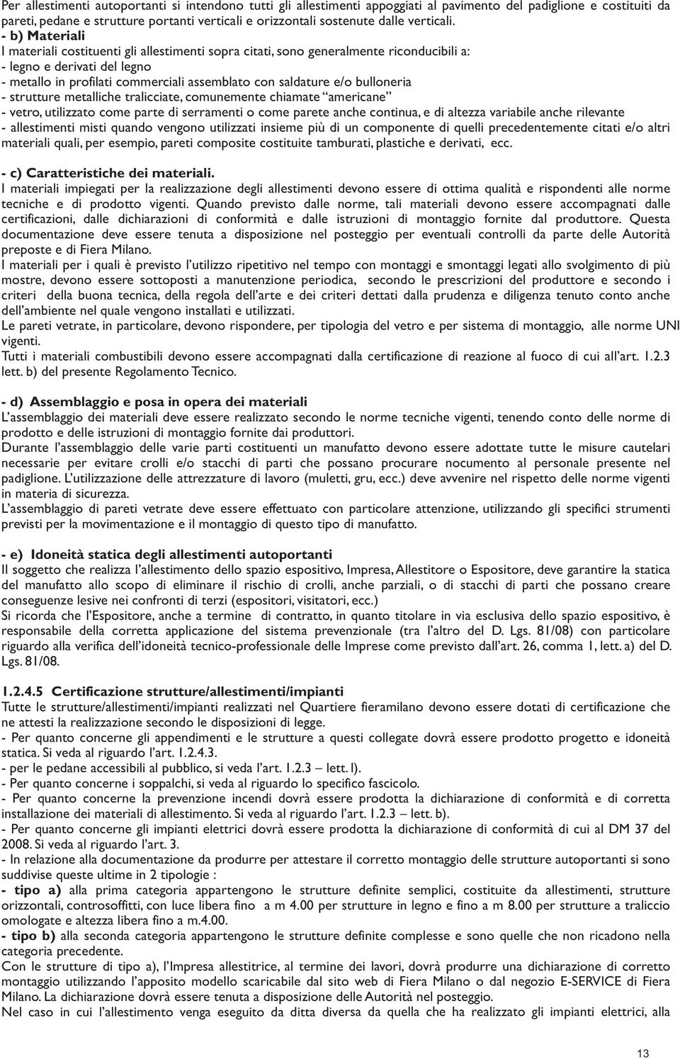 - b) Materiali I materiali costituenti gli allestimenti sopra citati, sono generalmente riconducibili a: - legno e derivati del legno - metallo in profilati commerciali assemblato con saldature e/o