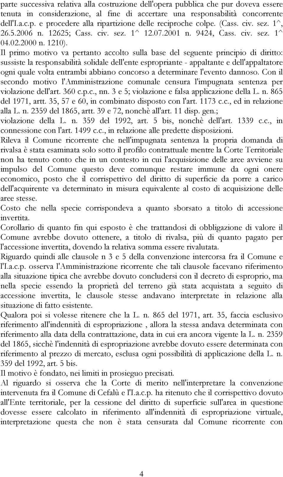 Il primo motivo va pertanto accolto sulla base del seguente principio di diritto: sussiste la responsabilità solidale dell'ente espropriante - appaltante e dell'appaltatore ogni quale volta entrambi