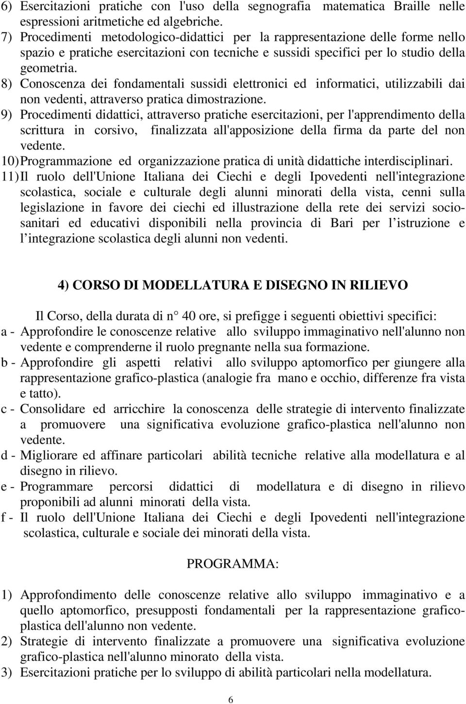 8) Conoscenza dei fondamentali sussidi elettronici ed informatici, utilizzabili dai non vedenti, attraverso pratica dimostrazione.