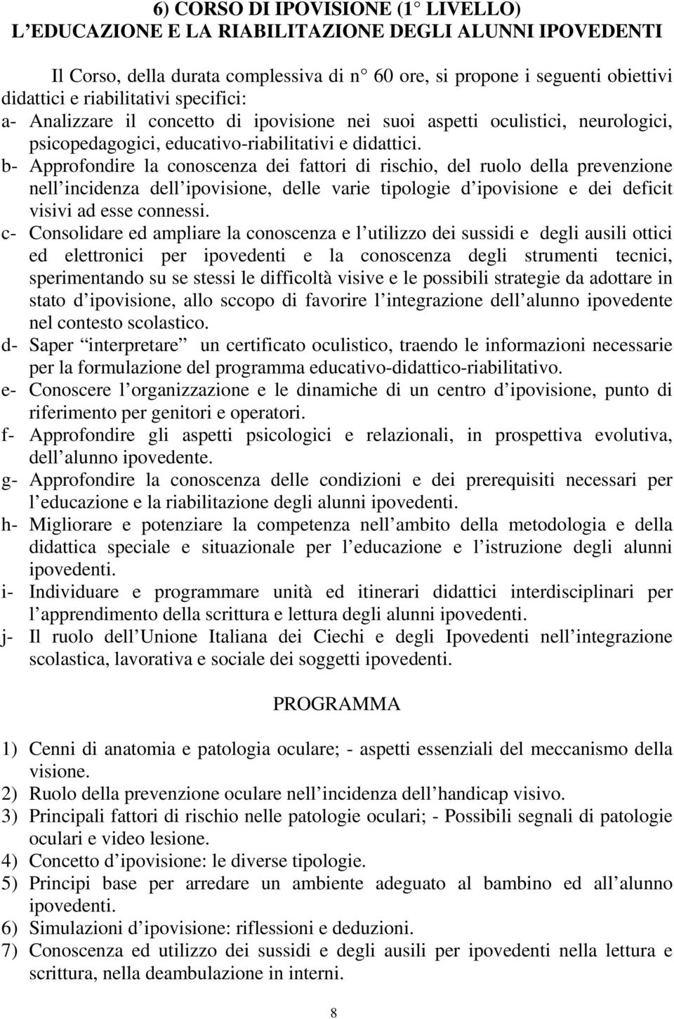 b- Approfondire la conoscenza dei fattori di rischio, del ruolo della prevenzione nell incidenza dell ipovisione, delle varie tipologie d ipovisione e dei deficit visivi ad esse connessi.