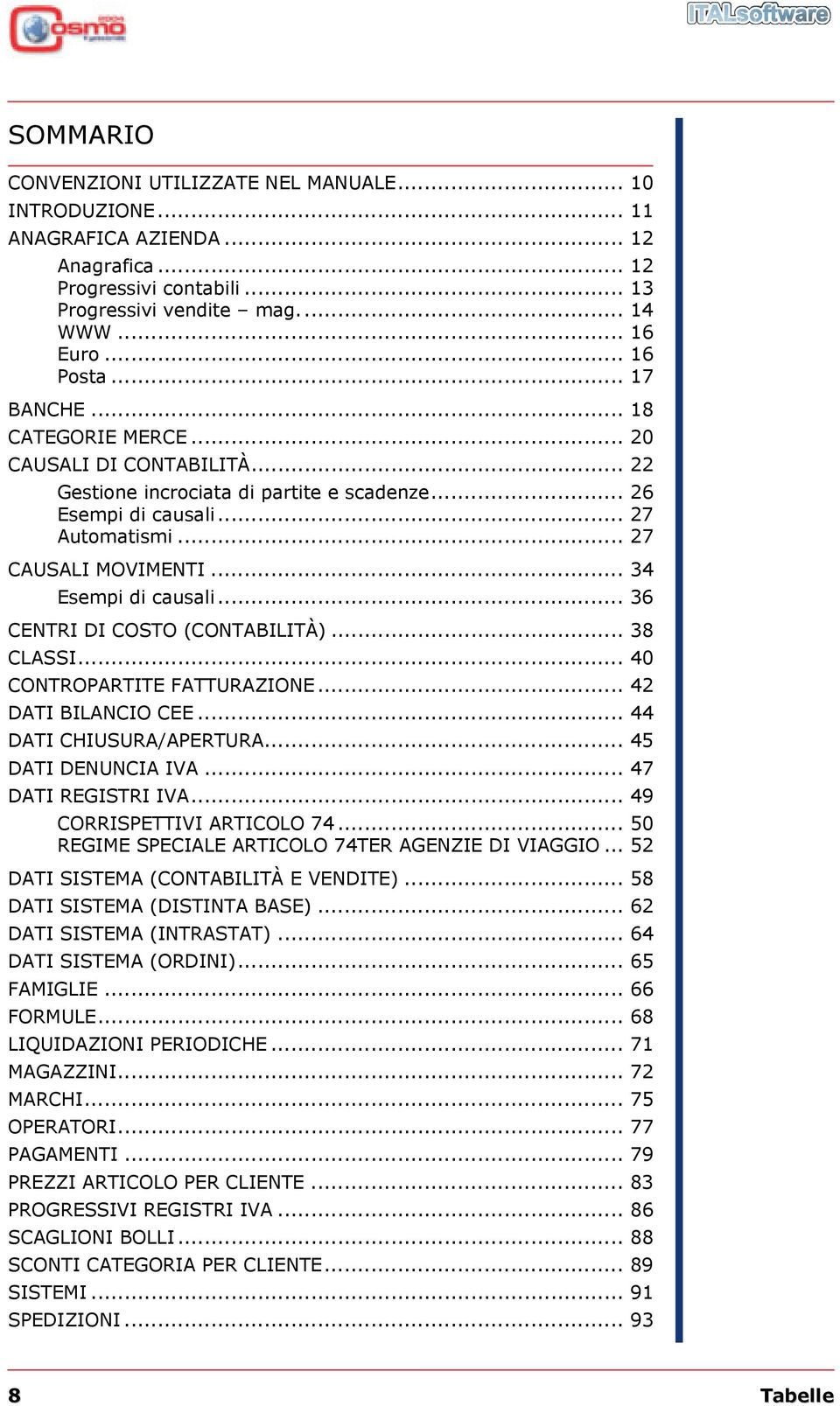 .. 36 CENTRI DI COSTO (CONTABILITÀ)... 38 CLASSI... 40 CONTROPARTITE FATTURAZIONE... 42 DATI BILANCIO CEE... 44 DATI CHIUSURA/APERTURA... 45 DATI DENUNCIA IVA... 47 DATI REGISTRI IVA.