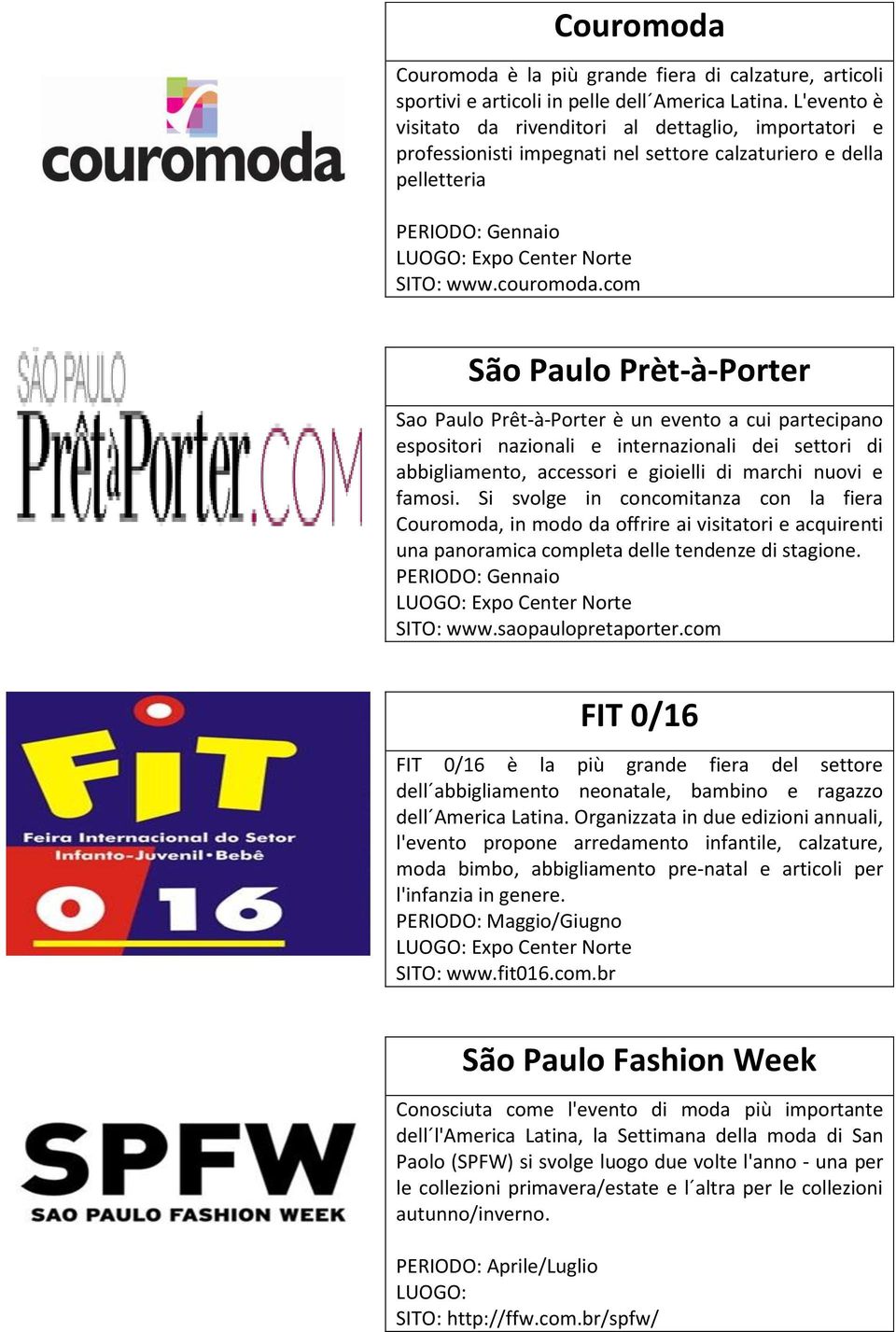 com São Paulo Prèt-à-Porter Sao Paulo Prêt-à-Porter è un evento a cui partecipano espositori nazionali e internazionali dei settori di abbigliamento, accessori e gioielli di marchi nuovi e famosi.