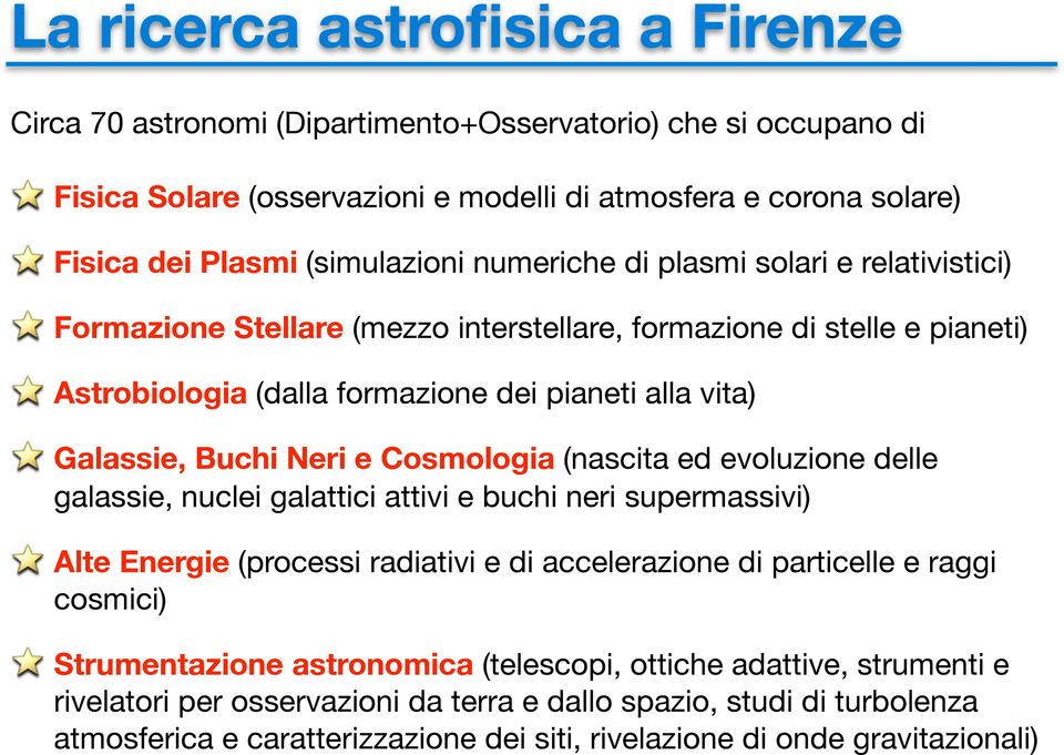 Cosmologia (nascita ed evoluzione delle galassie, nuclei galattici attivi e buchi neri supermassivi) Alte Energie (processi radiativi e di accelerazione di particelle e raggi cosmici) Strumentazione