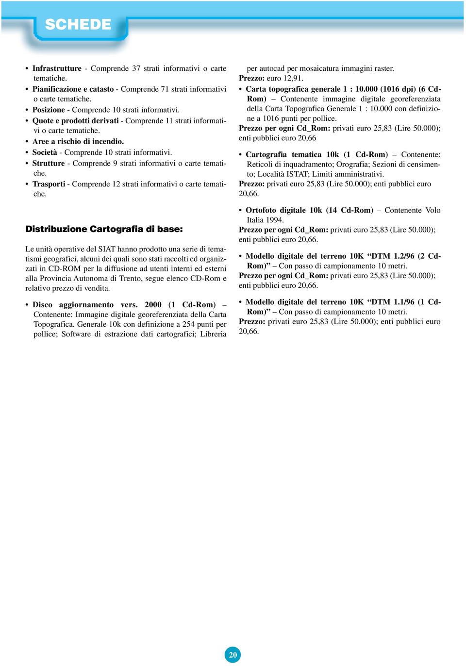 Strutture - Comprende 9 strati informativi o carte tematiche. Trasporti - Comprende 12 strati informativi o carte tematiche.