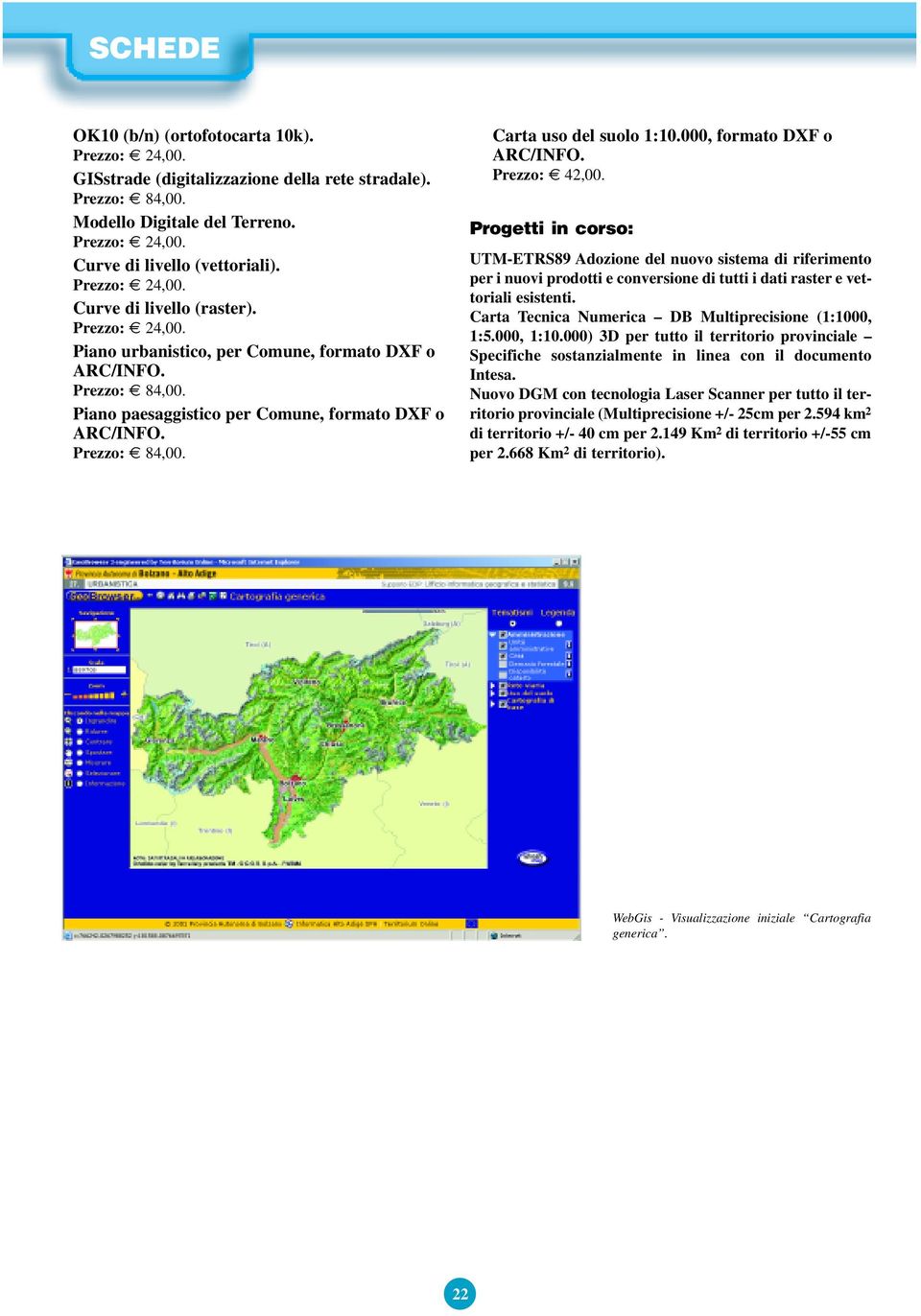 000, formato DXF o ARC/INFO. Prezzo: 42,00. Progetti in corso: UTM-ETRS89 Adozione del nuovo sistema di riferimento per i nuovi prodotti e conversione di tutti i dati raster e vettoriali esistenti.