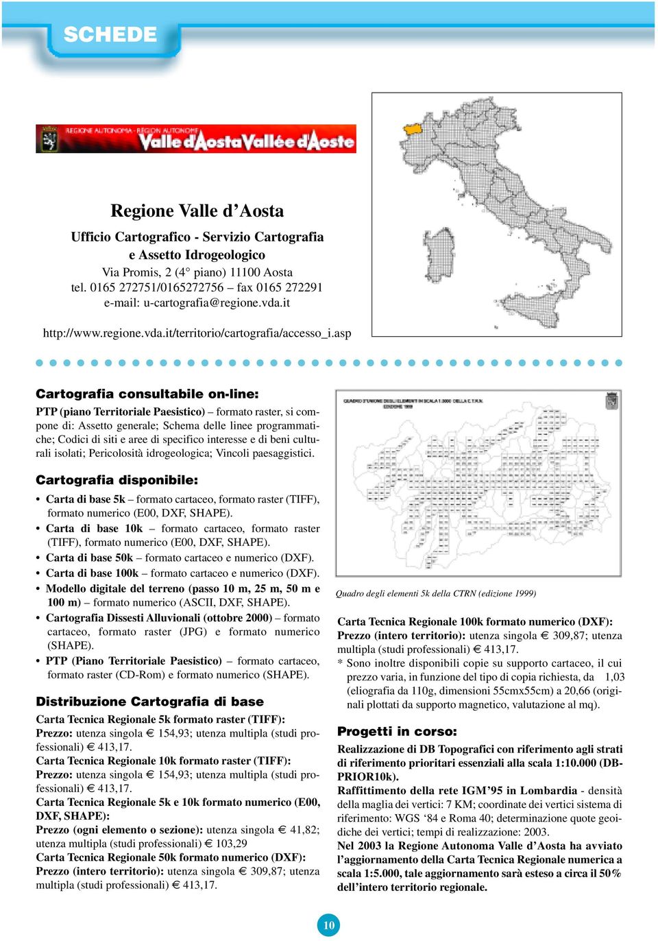 asp Cartografia consultabile on-line: PTP (piano Territoriale Paesistico) formato raster, si compone di: Assetto generale; Schema delle linee programmatiche; Codici di siti e aree di specifico