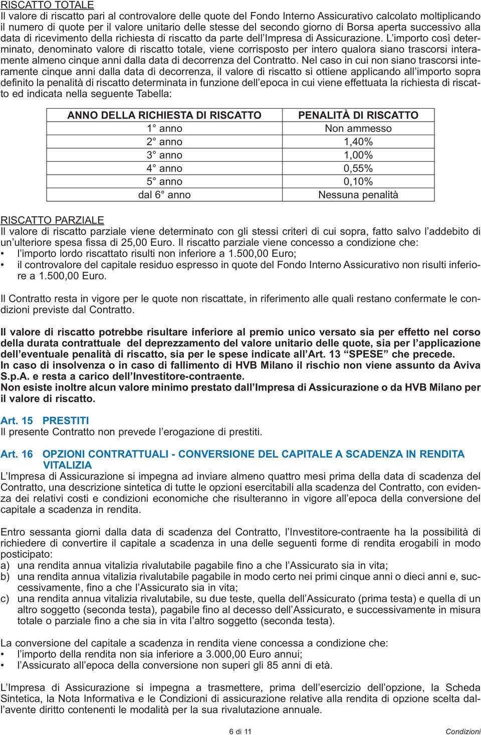 L importo così determinato, denominato valore di riscatto totale, viene corrisposto per intero qualora siano trascorsi interamente almeno cinque anni dalla data di decorrenza del Contratto.