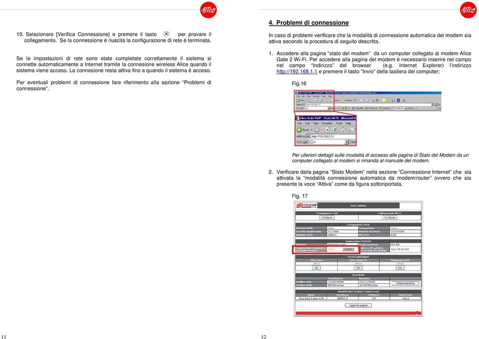 La connesione resta attiva fino a quando il sistema è acceso. Per eventuali problemi di connessione fare riferimento alla sezione Problemi di connessione.