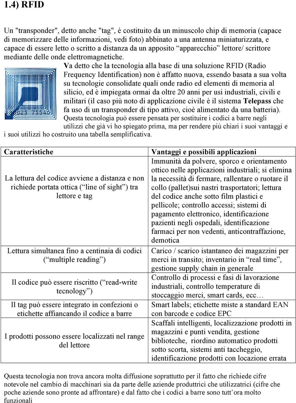 Va detto che la tecnologia alla base di una soluzione RFID (Radio Frequency Identification) non è affatto nuova, essendo basata a sua volta su tecnologie consolidate quali onde radio ed elementi di