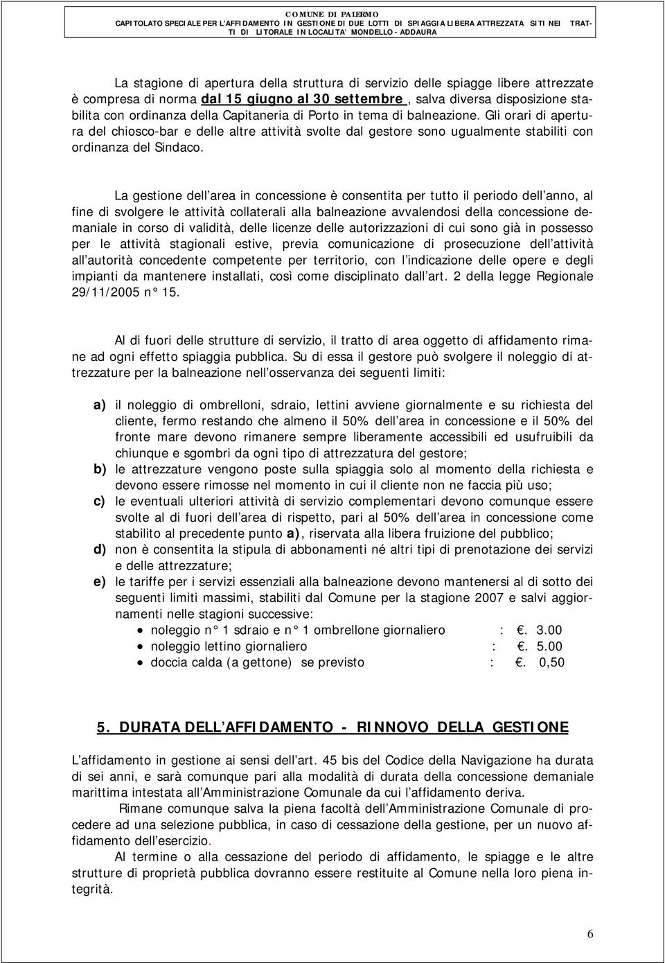 La gestione dell area in concessione è consentita per tutto il periodo dell anno, al fine di svolgere le attività collaterali alla balneazione avvalendosi della concessione demaniale in corso di