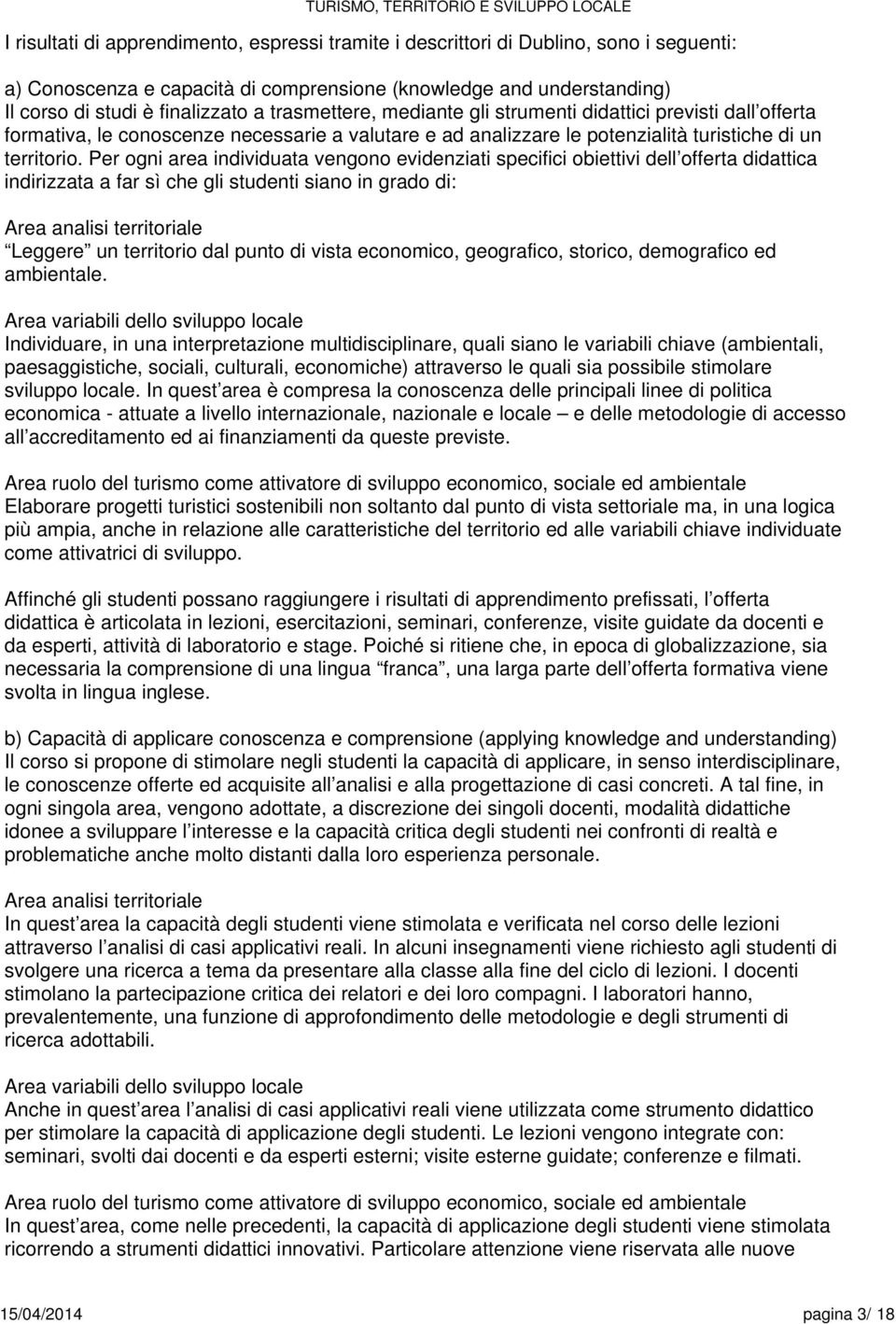 Per ogni area individuata vengono evidenziati specifici obiettivi dell offerta didattica indirizzata a far sì che gli studenti siano in grado di: Area analisi territoriale Leggere un territorio dal