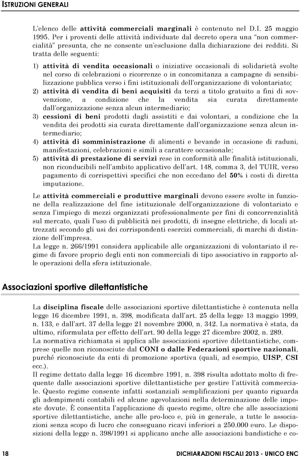 Si tratta delle seguenti: 1) attività di vendita occasionali o iniziative occasionali di solidarietà svolte nel corso di celebrazioni o ricorrenze o in concomitanza a campagne di sensibilizzazione