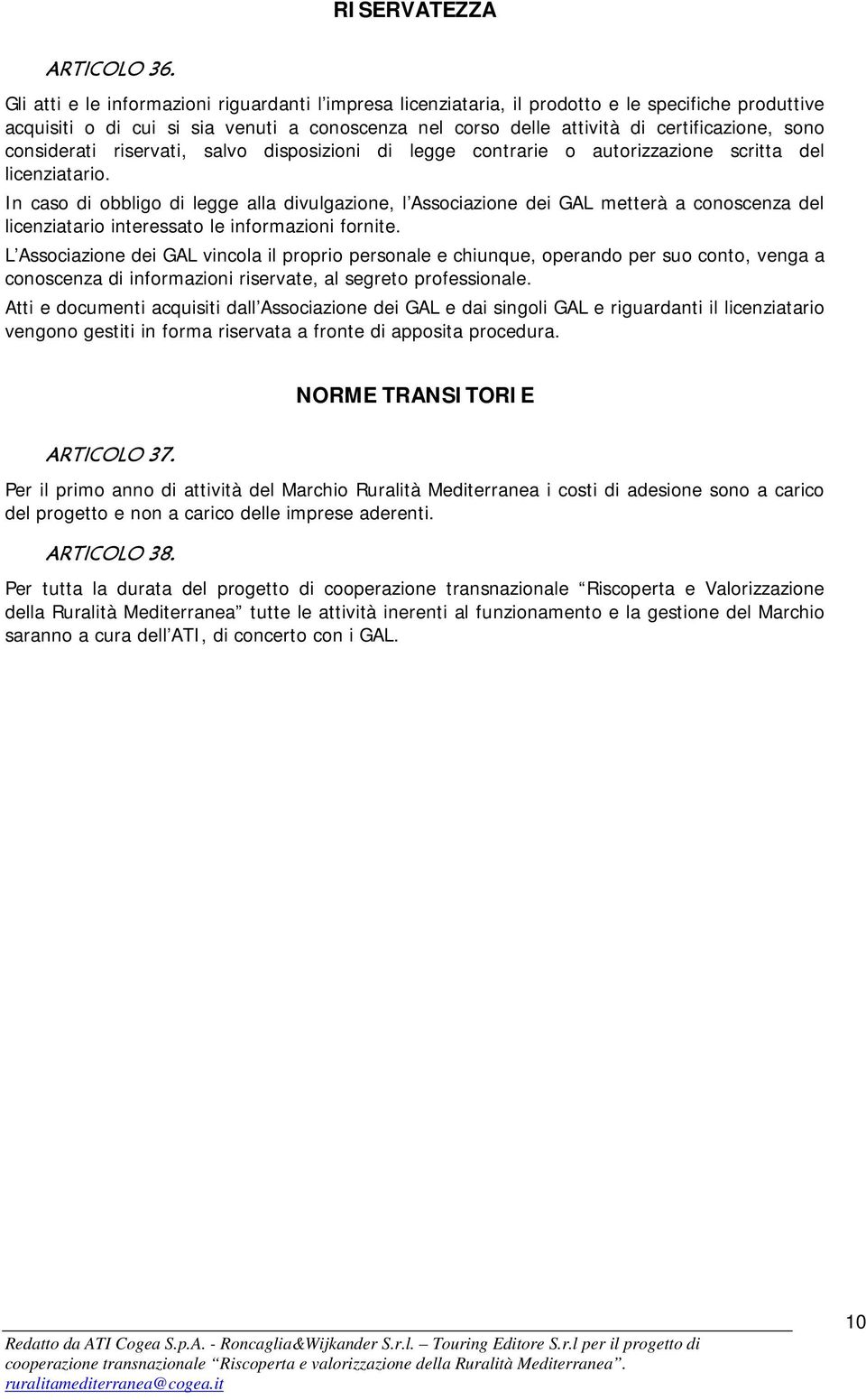 considerati riservati, salvo disposizioni di legge contrarie o autorizzazione scritta del licenziatario.