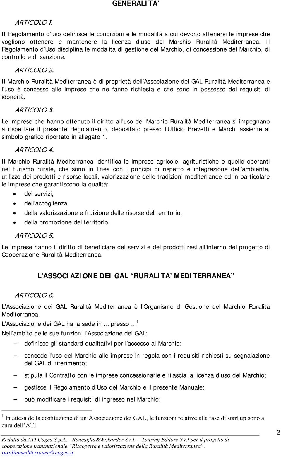 Il Regolamento d Uso disciplina le modalità di gestione del Marchio, di concessione del Marchio, di controllo e di sanzione. ARTICOLO 2.