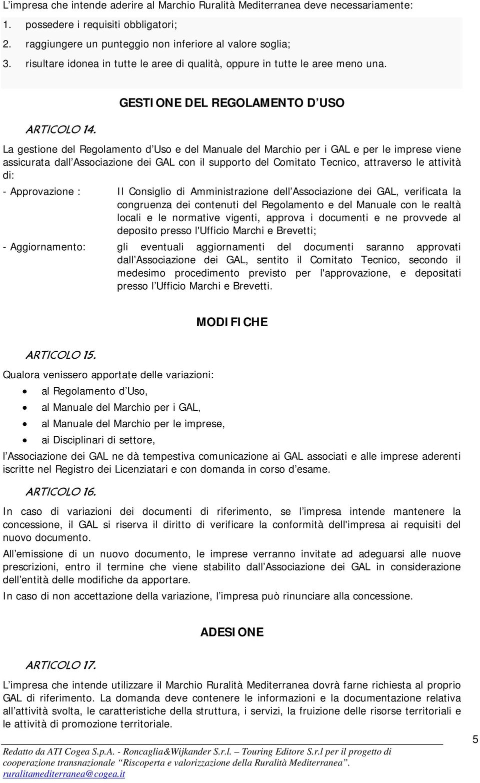 GESTIONE DEL REGOLAMENTO D USO La gestione del Regolamento d Uso e del Manuale del Marchio per i GAL e per le imprese viene assicurata dall Associazione dei GAL con il supporto del Comitato Tecnico,