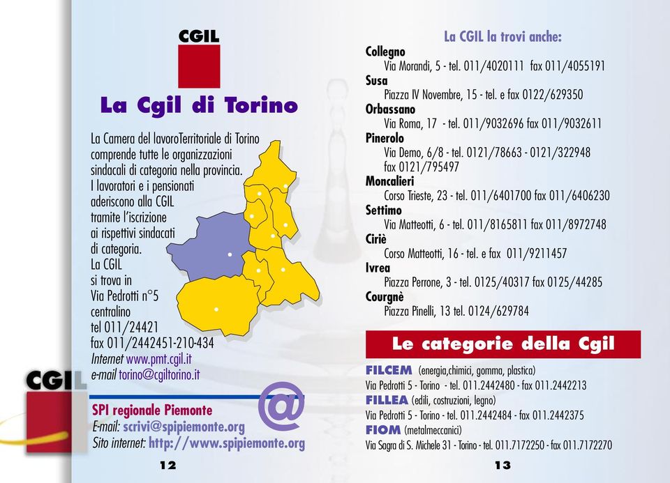 La CGIL si trova in Via Pedrotti n 5 centralino tel 011/24421 fax 011/2442451-210-434 Internet www.pmt.cgil.it e-mail torino@cgiltorino.it @ SPI regionale Piemonte E-mail: scrivi@spipiemonte.