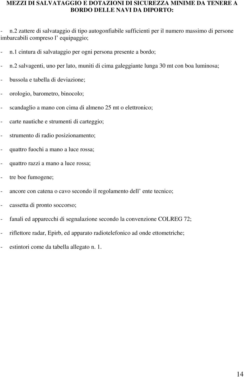 2 salvagenti, uno per lato, muniti di cima galeggiante lunga 30 mt con boa luminosa; - bussola e tabella di deviazione; - orologio, barometro, binocolo; - scandaglio a mano con cima di almeno 25 mt o