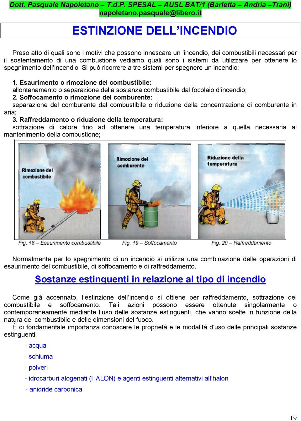 Esaurimento o rimozione del combustibile: allontanamento o separazione della sostanza combustibile dal focolaio d incendio; 2.