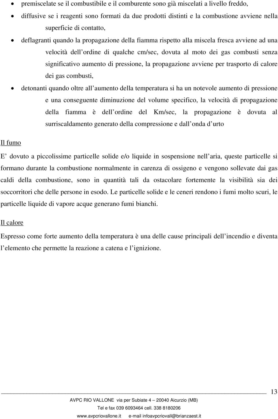 aumento di pressione, la propagazione avviene per trasporto di calore dei gas combusti, detonanti quando oltre all aumento della temperatura si ha un notevole aumento di pressione e una conseguente