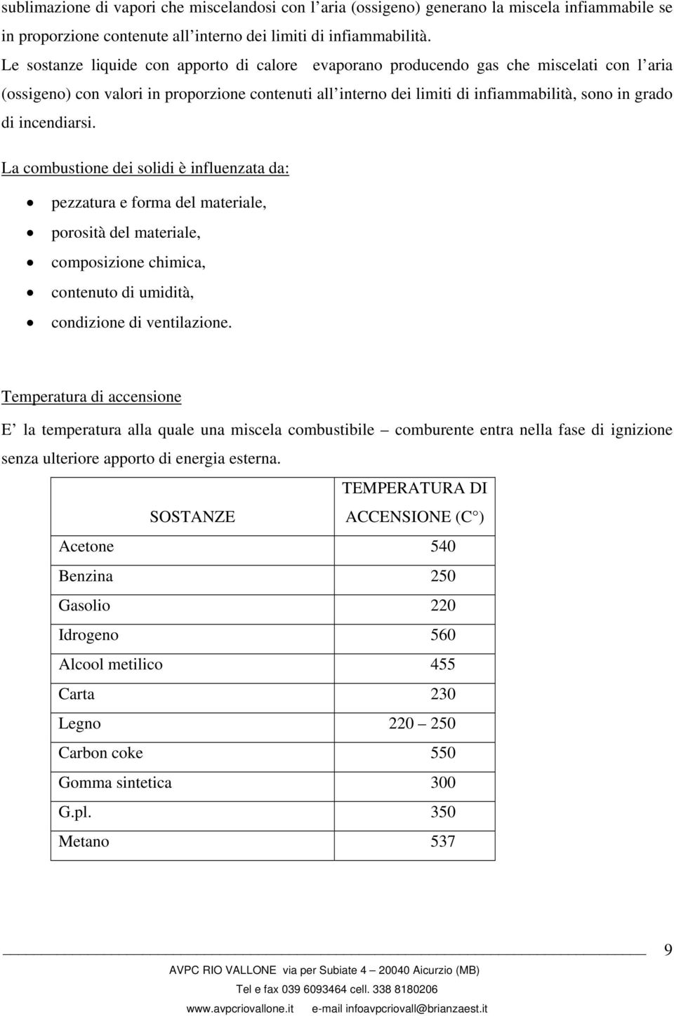 incendiarsi. La combustione dei solidi è influenzata da: pezzatura e forma del materiale, porosità del materiale, composizione chimica, contenuto di umidità, condizione di ventilazione.