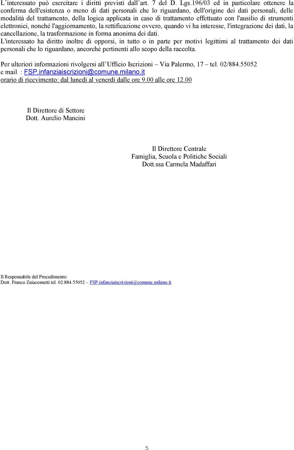 caso di trattamento effettuato con l'ausilio di strumenti elettronici, nonché l'aggiornamento, la rettificazione ovvero, quando vi ha interesse, l'integrazione dei dati, la cancellazione, la