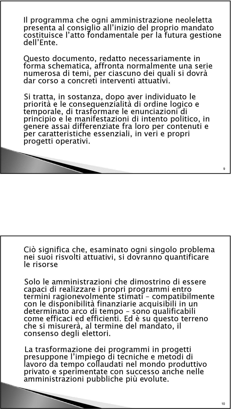 Si tratta, in sostanza, dopo aver individuato le priorità e le consequenzialità di ordine logico e temporale, di trasformare le enunciazioni di principio e le manifestazioni di intento politico, in