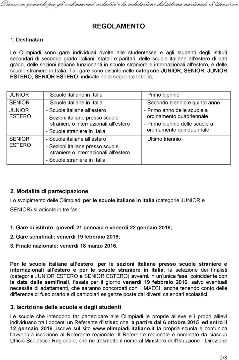 Tali gare sono distinte nelle categorie JUNIOR, SENIOR, JUNIOR ESTERO, SENIOR ESTERO, indicate nella seguente tabella: JUNIOR Scuole italiane in Italia Primo biennio SENIOR Scuole italiane in Italia