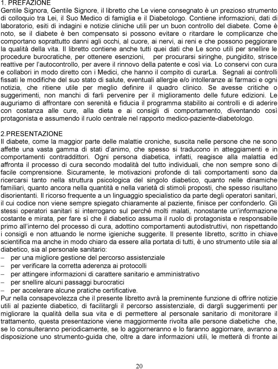 Come è noto, se il diabete è ben compensato si possono evitare o ritardare le complicanze che comportano soprattutto danni agli occhi, al cuore, ai nervi, ai reni e che possono peggiorare la qualità