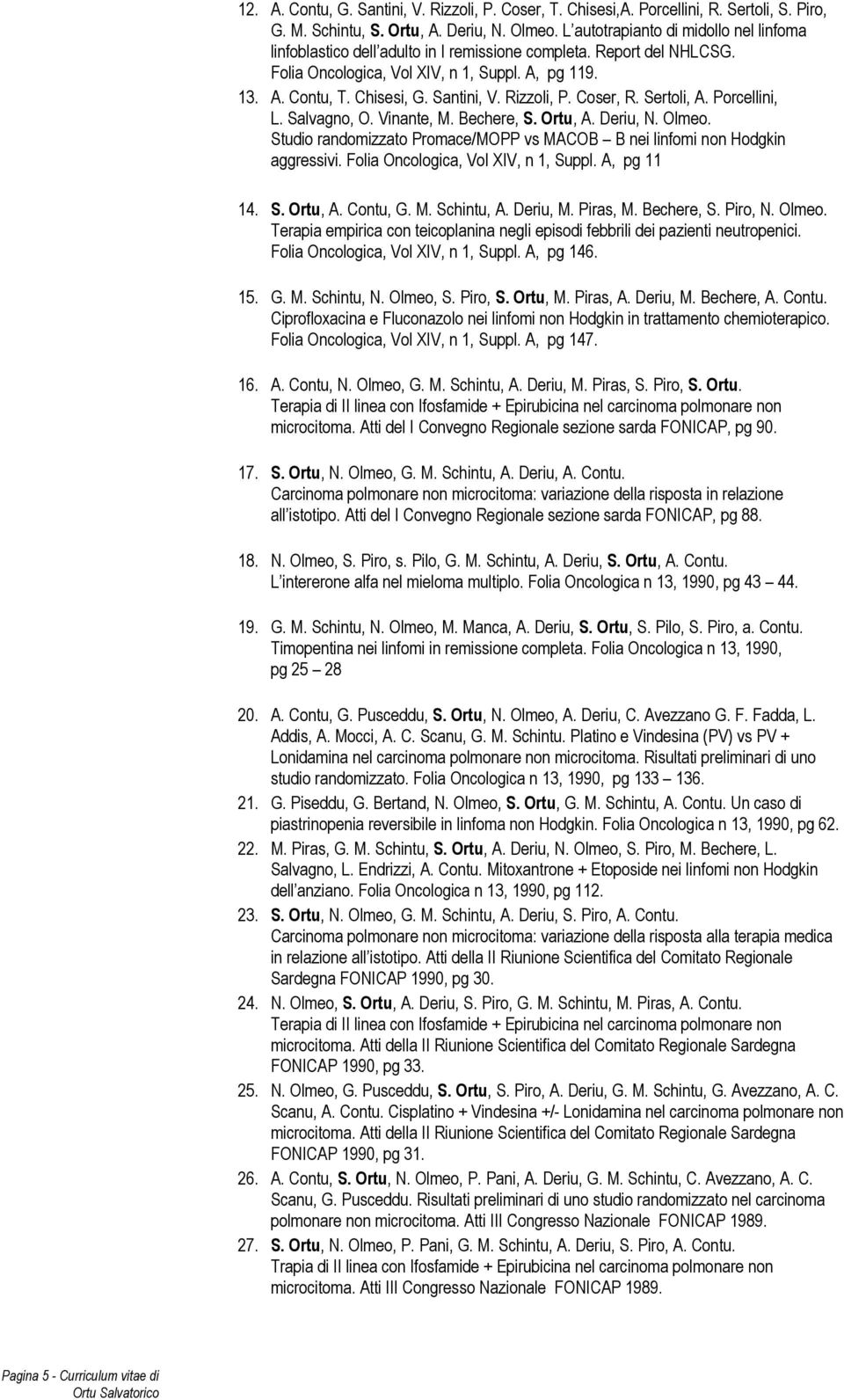 Rizzoli, P. Coser, R. Sertoli, A. Porcellini, L. Salvagno, O. Vinante, M. Bechere, S. Ortu, A. Deriu, N. Olmeo. Studio randomizzato Promace/MOPP vs MACOB B nei linfomi non Hodgkin aggressivi.