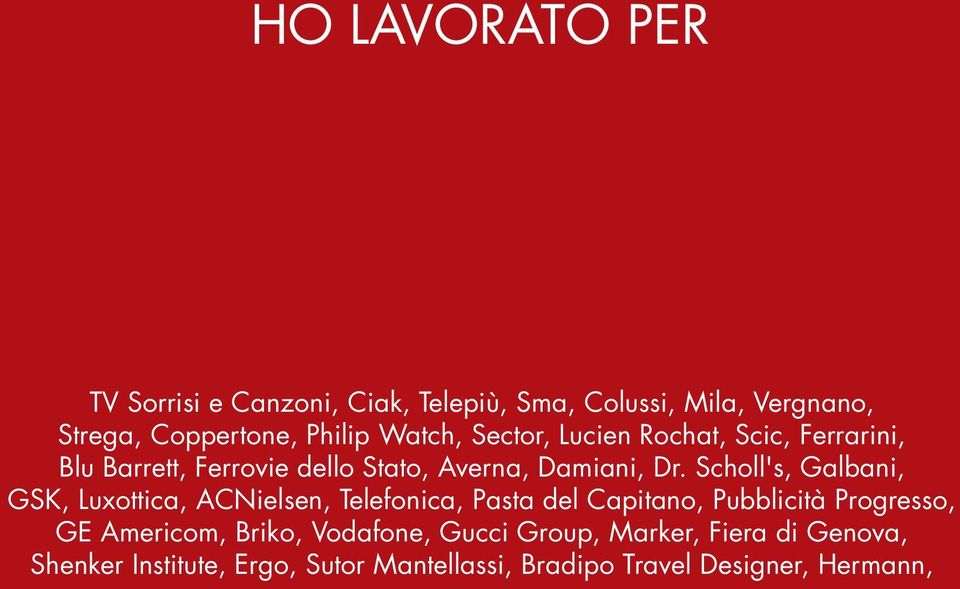 Scholl's, Galbani, GSK, Luxottica, ACNielsen, Telefonica, Pasta del Capitano, Pubblicità Progresso, GE Americom,