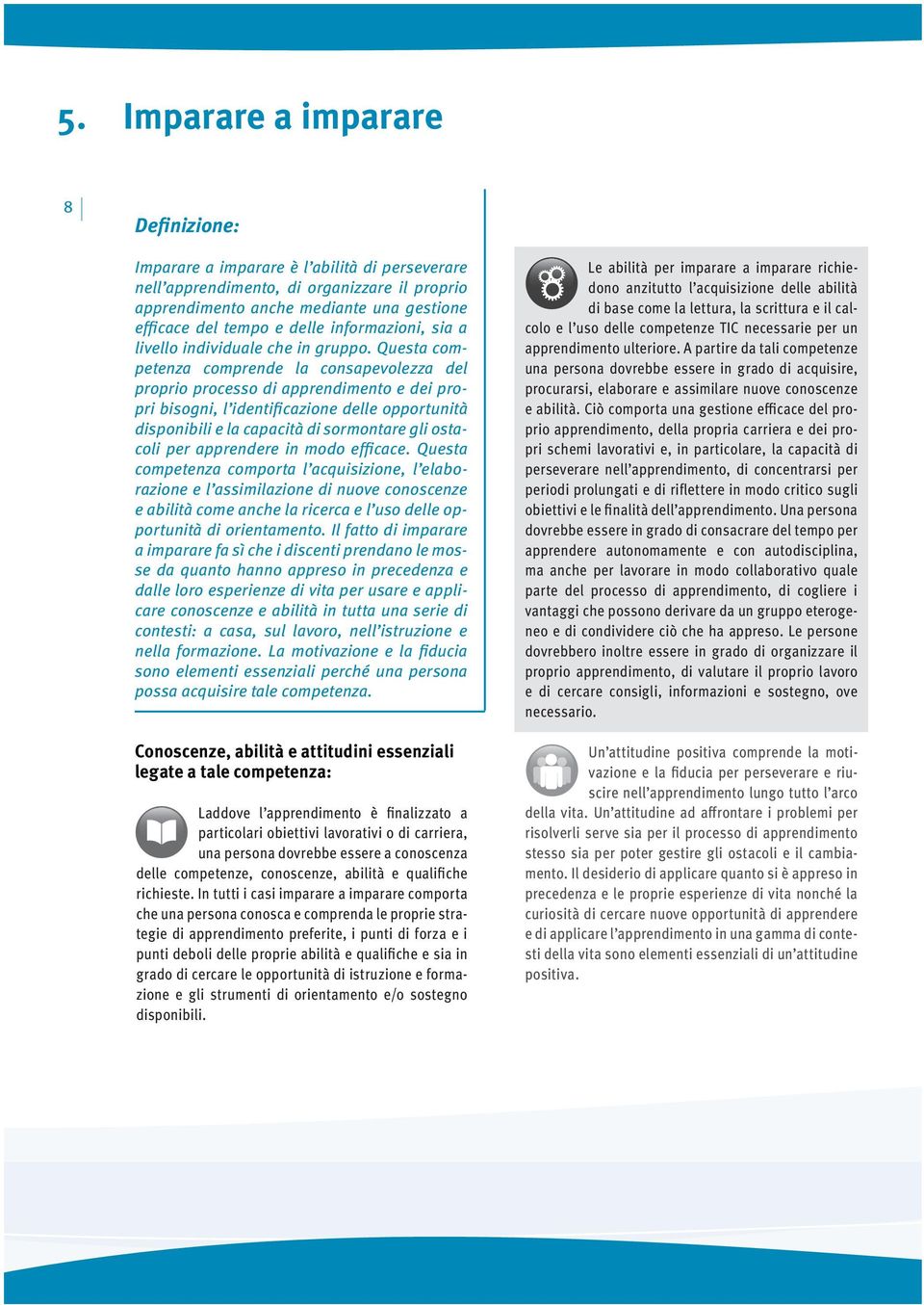 Questa competenza comprende la consapevolezza del proprio processo di apprendimento e dei propri bisogni, l identificazione delle opportunità disponibili e la capacità di sormontare gli ostacoli per