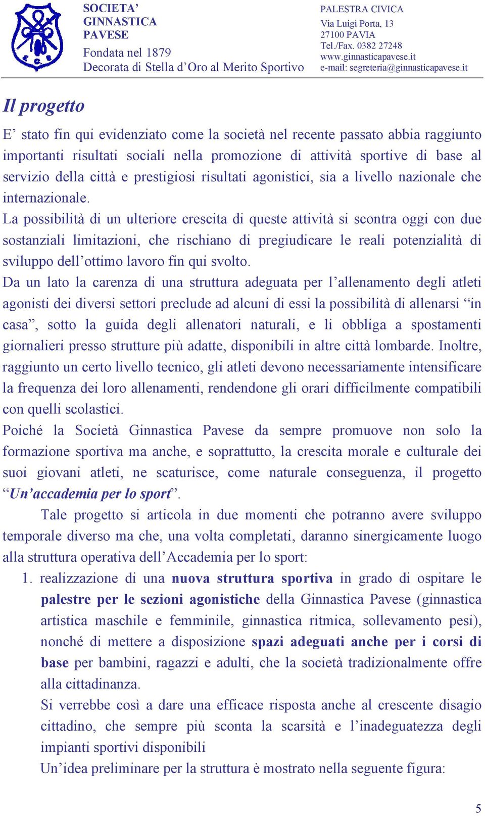 La possibilità di un ulteriore crescita di queste attività si scontra oggi con due sostanziali limitazioni, che rischiano di pregiudicare le reali potenzialità di sviluppo dell ottimo lavoro fin qui