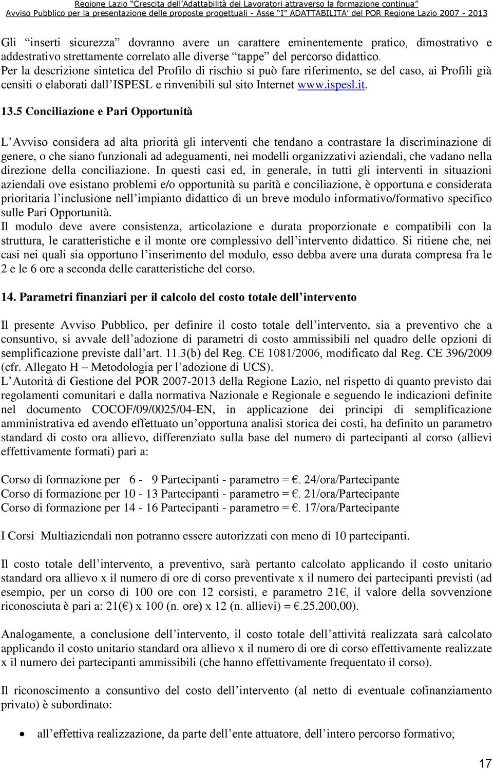 5 Conciliazione e Pari Opportunità L Avviso considera ad alta priorità gli interventi che tendano a contrastare la discriminazione di genere, o che siano funzionali ad adeguamenti, nei modelli