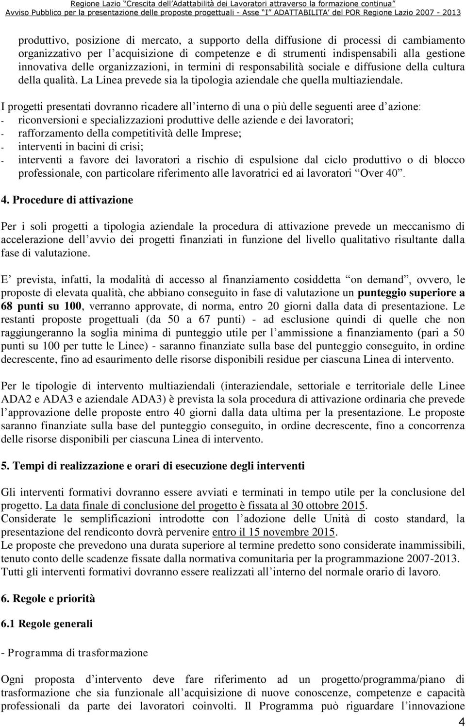 I progetti presentati dovranno ricadere all interno di una o più delle seguenti aree d azione: - riconversioni e specializzazioni produttive delle aziende e dei lavoratori; - rafforzamento della