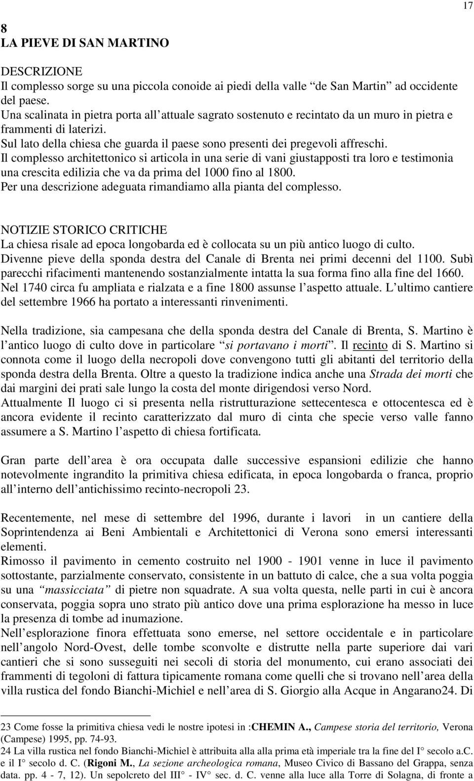 Il complesso architettonico si articola in una serie di vani giustapposti tra loro e testimonia una crescita edilizia che va da prima del 1000 fino al 1800.