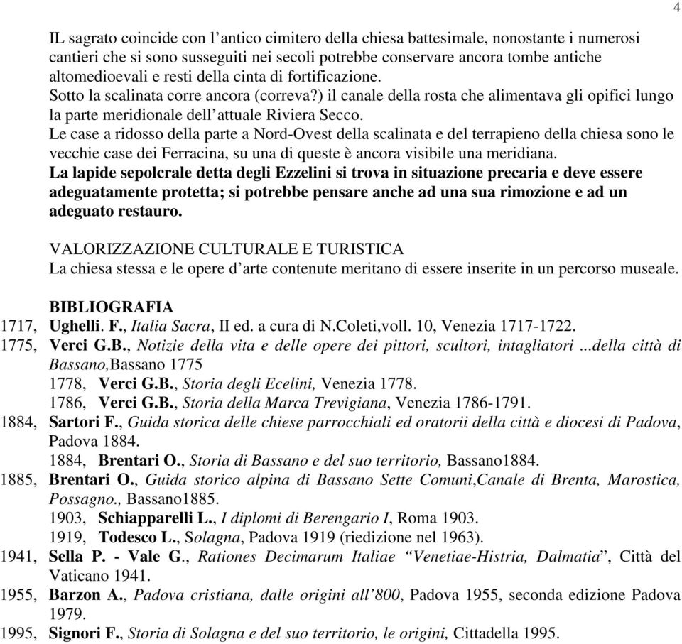 Le case a ridosso della parte a Nord-Ovest della scalinata e del terrapieno della chiesa sono le vecchie case dei Ferracina, su una di queste è ancora visibile una meridiana.