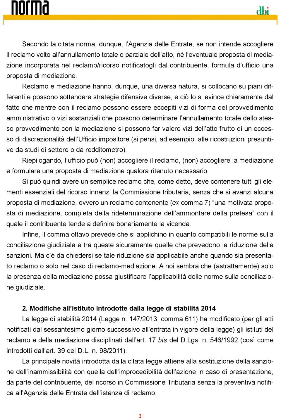 Reclamo e mediazione hanno, dunque, una diversa natura, si collocano su piani differenti e possono sottendere strategie difensive diverse, e ciò lo si evince chiaramente dal fatto che mentre con il