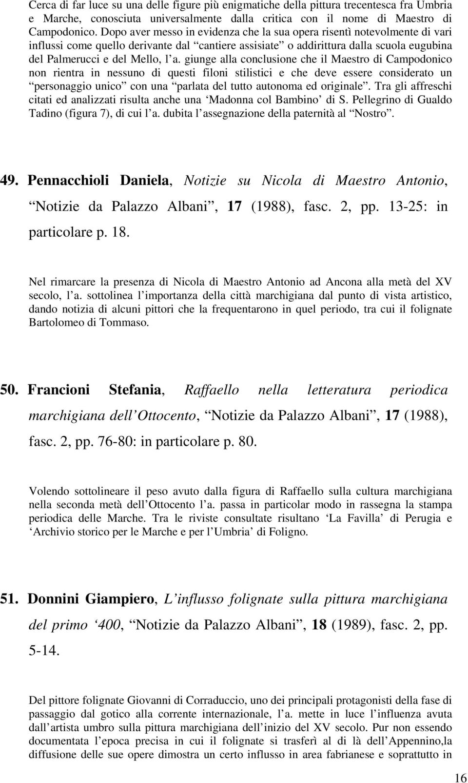 giunge alla conclusione che il Maestro di Campodonico non rientra in nessuno di questi filoni stilistici e che deve essere considerato un personaggio unico con una parlata del tutto autonoma ed