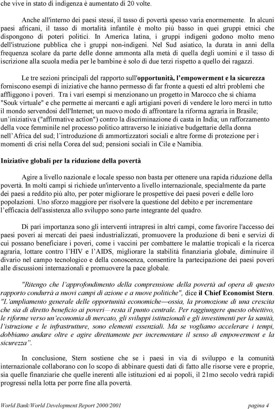 In America latina, i gruppi indigeni godono molto meno dell'istruzione pubblica che i gruppi non-indigeni.