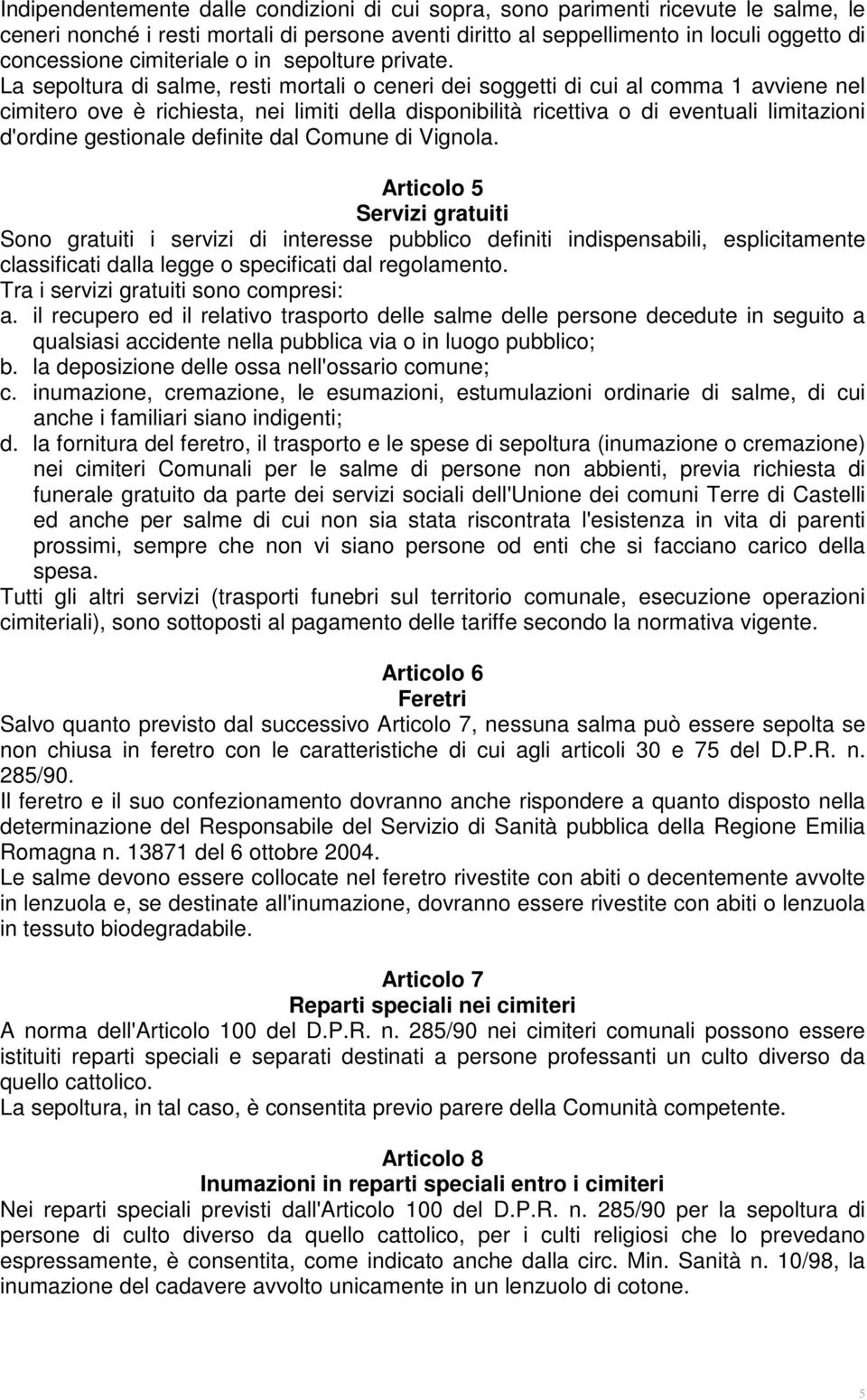 La sepoltura di salme, resti mortali o ceneri dei soggetti di cui al comma 1 avviene nel cimitero ove è richiesta, nei limiti della disponibilità ricettiva o di eventuali limitazioni d'ordine