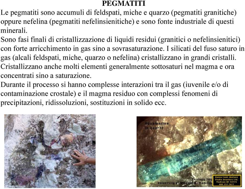 I silicati del fuso saturo in gas (alcali feldspati, miche, quarzo o nefelina) cristallizzano in grandi cristalli.